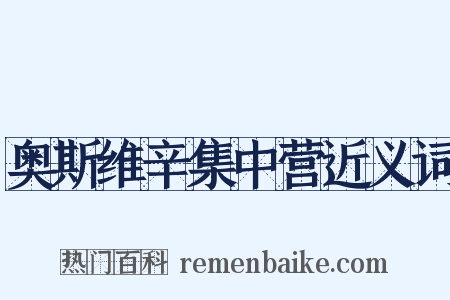 奥斯维辛集中营近义词是什么意思的图片